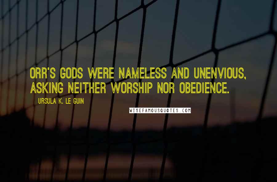 Ursula K. Le Guin Quotes: Orr's gods were nameless and unenvious, asking neither worship nor obedience.