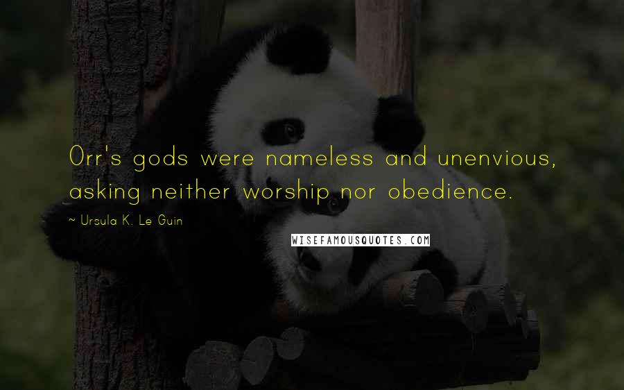 Ursula K. Le Guin Quotes: Orr's gods were nameless and unenvious, asking neither worship nor obedience.