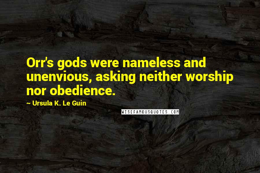 Ursula K. Le Guin Quotes: Orr's gods were nameless and unenvious, asking neither worship nor obedience.