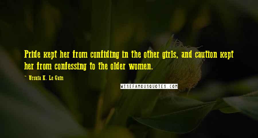 Ursula K. Le Guin Quotes: Pride kept her from confiding in the other girls, and caution kept her from confessing to the older women.