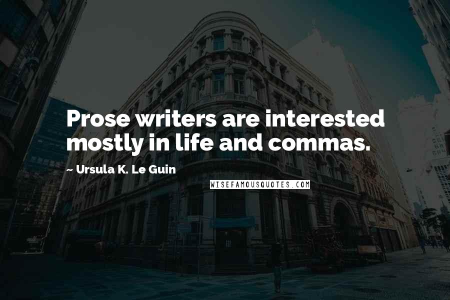 Ursula K. Le Guin Quotes: Prose writers are interested mostly in life and commas.