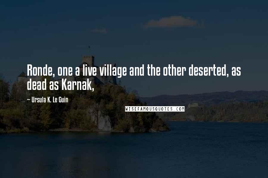 Ursula K. Le Guin Quotes: Ronde, one a live village and the other deserted, as dead as Karnak,