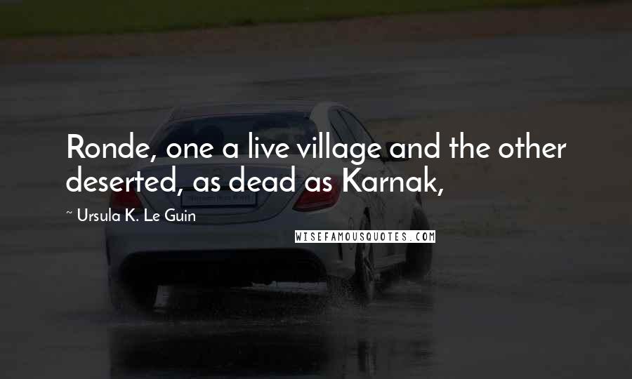 Ursula K. Le Guin Quotes: Ronde, one a live village and the other deserted, as dead as Karnak,