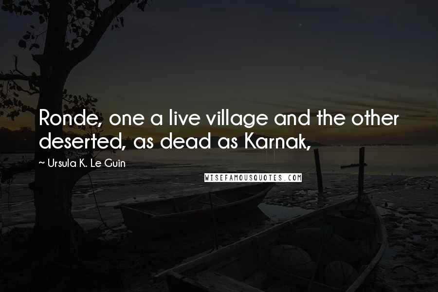 Ursula K. Le Guin Quotes: Ronde, one a live village and the other deserted, as dead as Karnak,