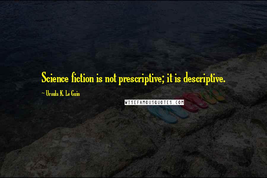 Ursula K. Le Guin Quotes: Science fiction is not prescriptive; it is descriptive.