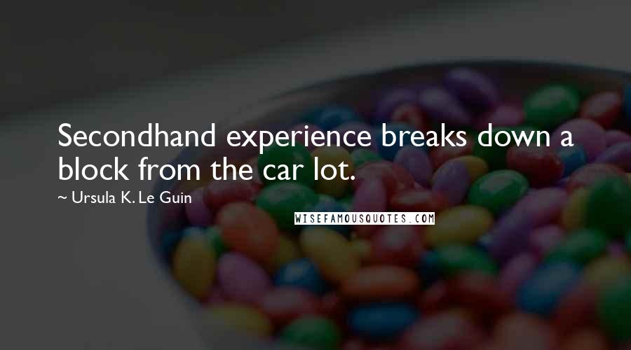 Ursula K. Le Guin Quotes: Secondhand experience breaks down a block from the car lot.