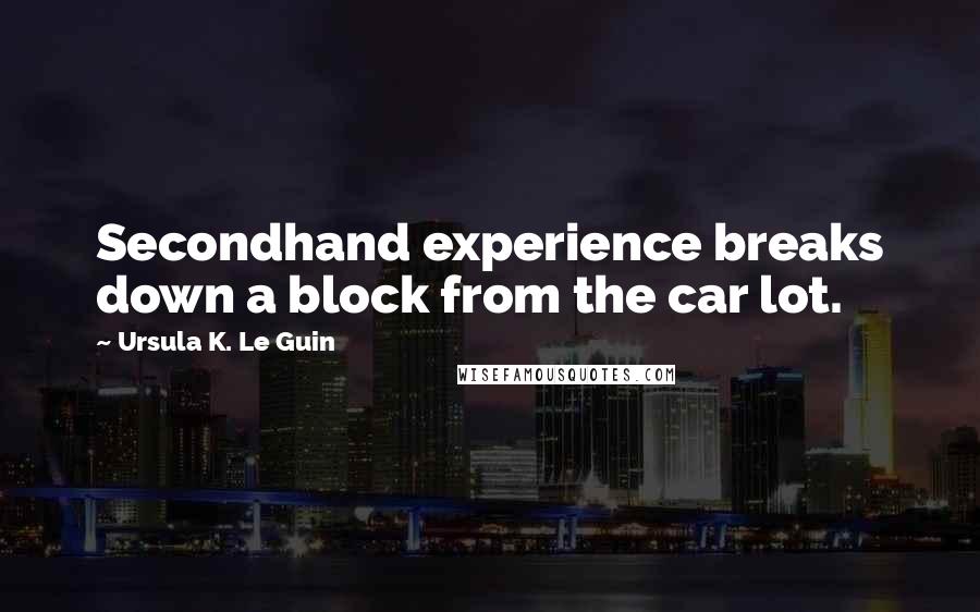 Ursula K. Le Guin Quotes: Secondhand experience breaks down a block from the car lot.