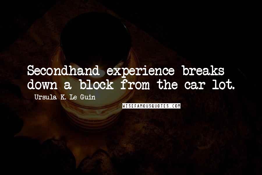 Ursula K. Le Guin Quotes: Secondhand experience breaks down a block from the car lot.