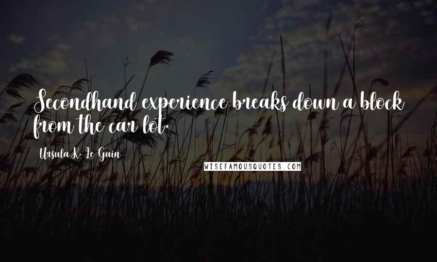 Ursula K. Le Guin Quotes: Secondhand experience breaks down a block from the car lot.