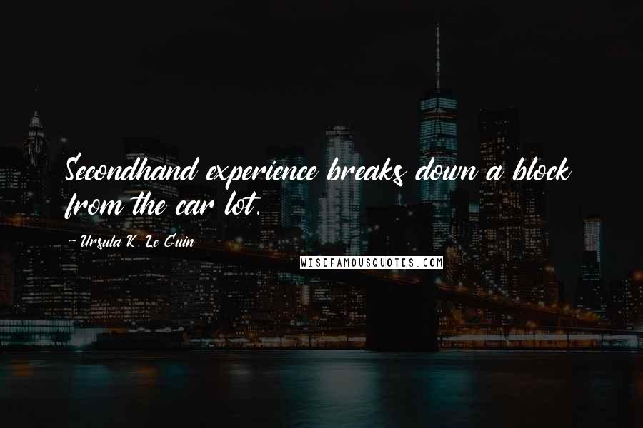 Ursula K. Le Guin Quotes: Secondhand experience breaks down a block from the car lot.