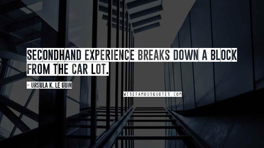 Ursula K. Le Guin Quotes: Secondhand experience breaks down a block from the car lot.