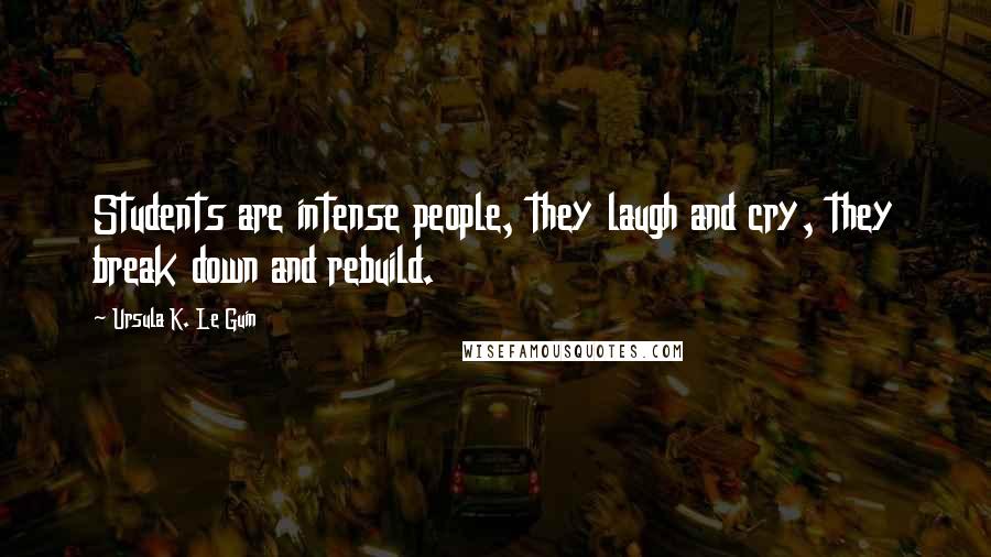 Ursula K. Le Guin Quotes: Students are intense people, they laugh and cry, they break down and rebuild.