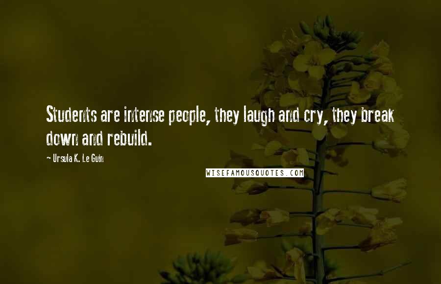 Ursula K. Le Guin Quotes: Students are intense people, they laugh and cry, they break down and rebuild.