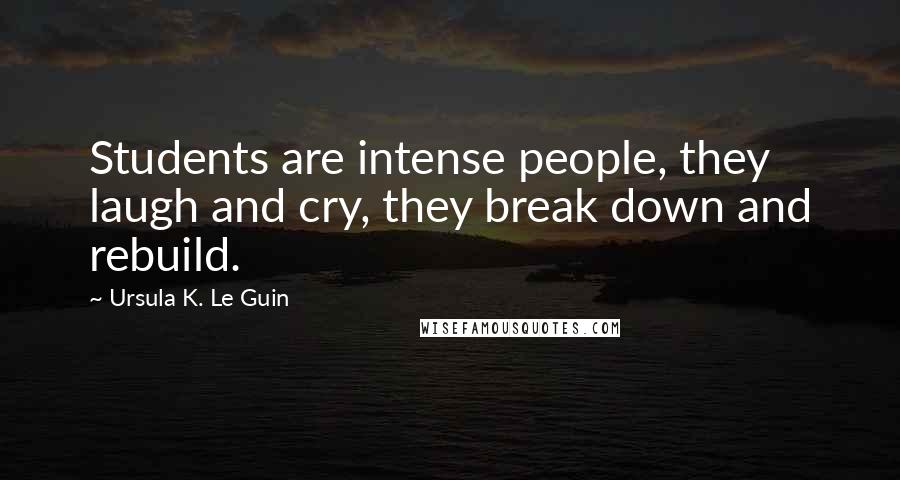 Ursula K. Le Guin Quotes: Students are intense people, they laugh and cry, they break down and rebuild.
