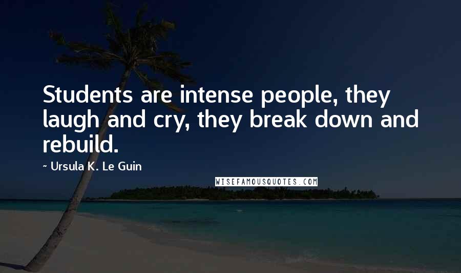 Ursula K. Le Guin Quotes: Students are intense people, they laugh and cry, they break down and rebuild.