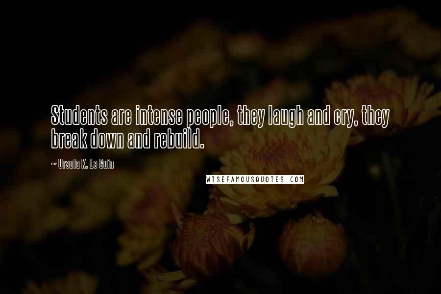 Ursula K. Le Guin Quotes: Students are intense people, they laugh and cry, they break down and rebuild.