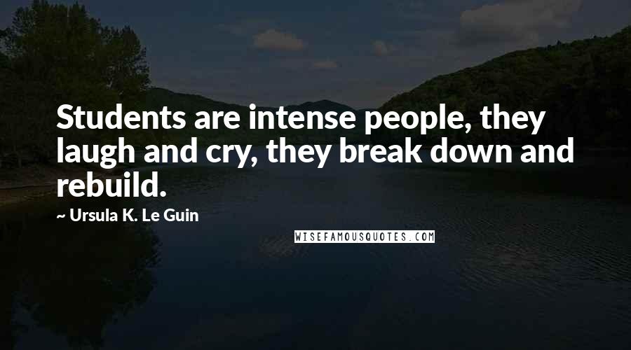 Ursula K. Le Guin Quotes: Students are intense people, they laugh and cry, they break down and rebuild.