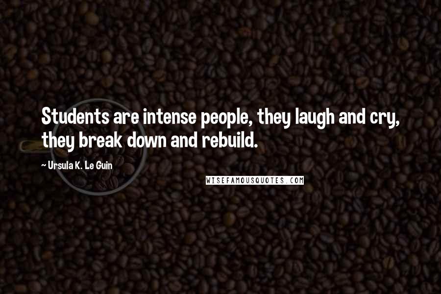 Ursula K. Le Guin Quotes: Students are intense people, they laugh and cry, they break down and rebuild.