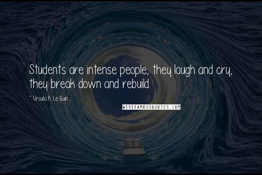 Ursula K. Le Guin Quotes: Students are intense people, they laugh and cry, they break down and rebuild.