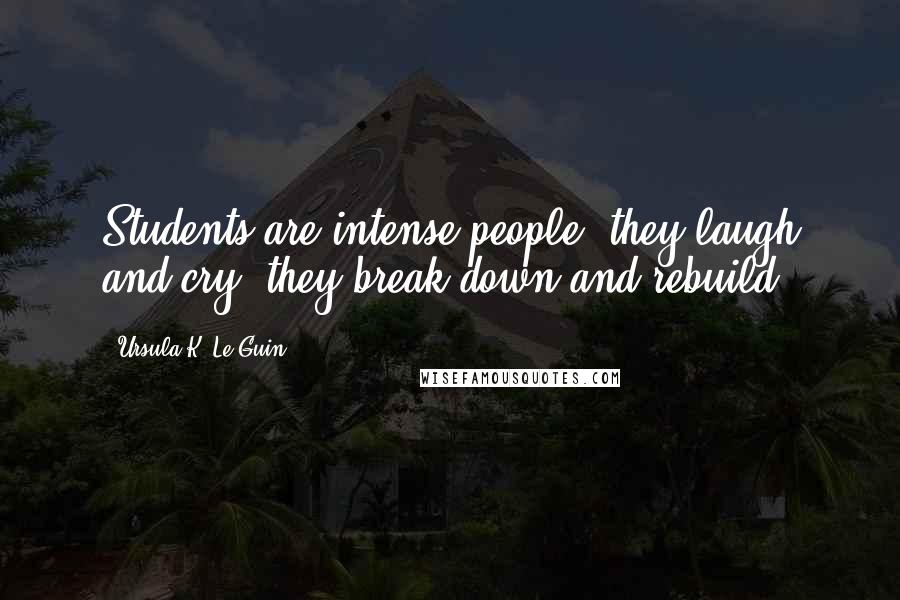 Ursula K. Le Guin Quotes: Students are intense people, they laugh and cry, they break down and rebuild.