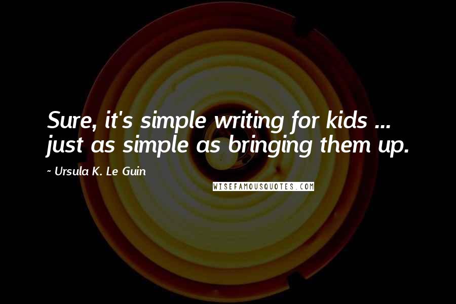 Ursula K. Le Guin Quotes: Sure, it's simple writing for kids ... just as simple as bringing them up.