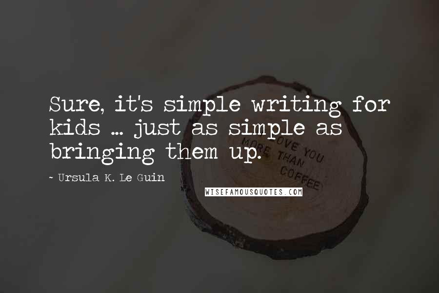 Ursula K. Le Guin Quotes: Sure, it's simple writing for kids ... just as simple as bringing them up.