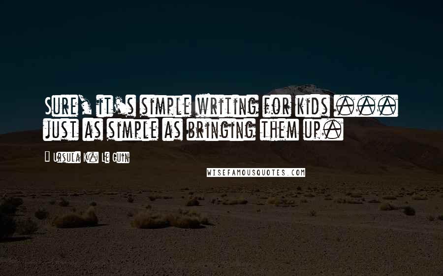 Ursula K. Le Guin Quotes: Sure, it's simple writing for kids ... just as simple as bringing them up.