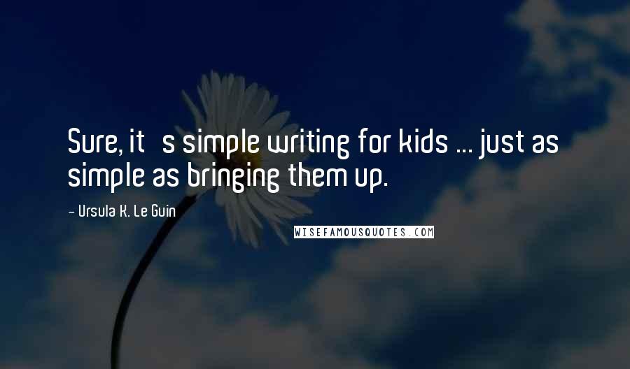 Ursula K. Le Guin Quotes: Sure, it's simple writing for kids ... just as simple as bringing them up.