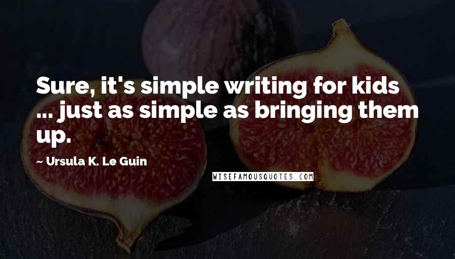 Ursula K. Le Guin Quotes: Sure, it's simple writing for kids ... just as simple as bringing them up.
