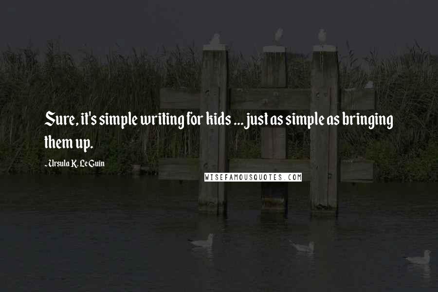 Ursula K. Le Guin Quotes: Sure, it's simple writing for kids ... just as simple as bringing them up.