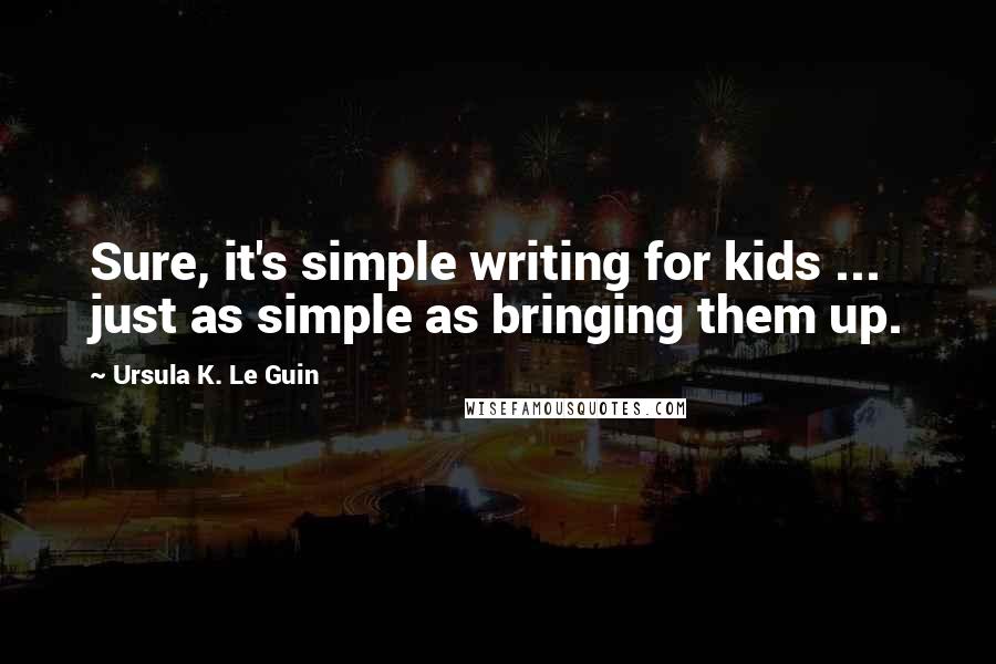 Ursula K. Le Guin Quotes: Sure, it's simple writing for kids ... just as simple as bringing them up.