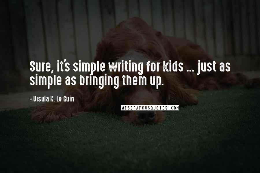 Ursula K. Le Guin Quotes: Sure, it's simple writing for kids ... just as simple as bringing them up.