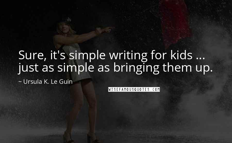 Ursula K. Le Guin Quotes: Sure, it's simple writing for kids ... just as simple as bringing them up.