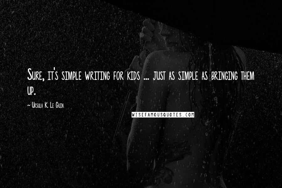 Ursula K. Le Guin Quotes: Sure, it's simple writing for kids ... just as simple as bringing them up.