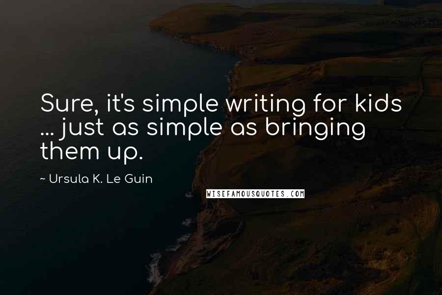 Ursula K. Le Guin Quotes: Sure, it's simple writing for kids ... just as simple as bringing them up.