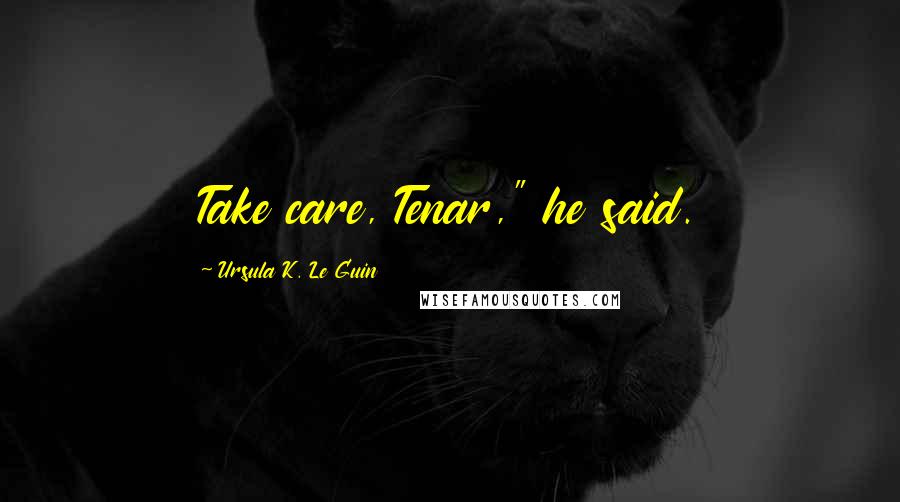Ursula K. Le Guin Quotes: Take care, Tenar," he said.