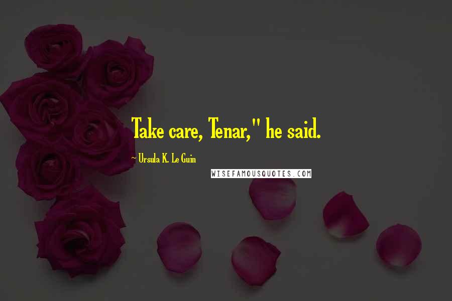 Ursula K. Le Guin Quotes: Take care, Tenar," he said.