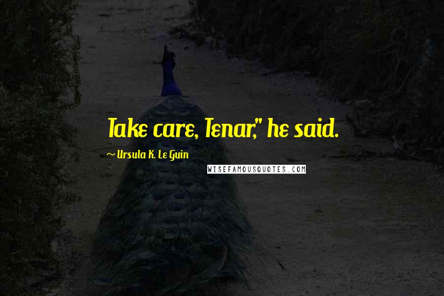 Ursula K. Le Guin Quotes: Take care, Tenar," he said.