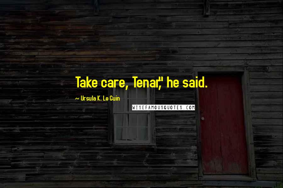 Ursula K. Le Guin Quotes: Take care, Tenar," he said.