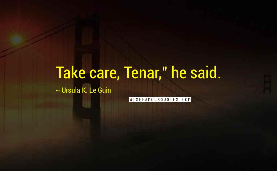 Ursula K. Le Guin Quotes: Take care, Tenar," he said.