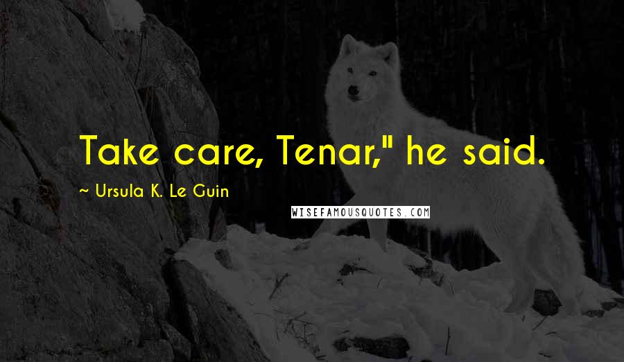 Ursula K. Le Guin Quotes: Take care, Tenar," he said.