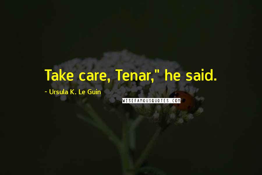 Ursula K. Le Guin Quotes: Take care, Tenar," he said.