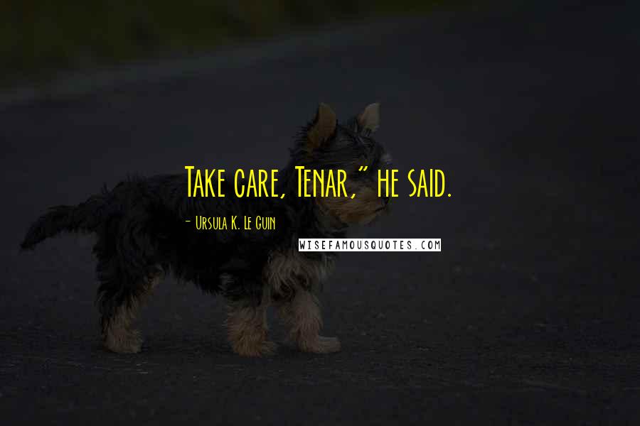 Ursula K. Le Guin Quotes: Take care, Tenar," he said.