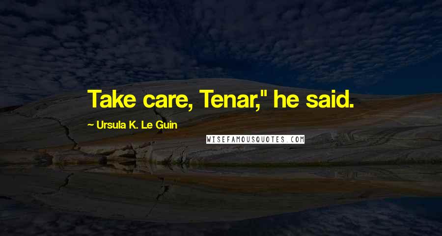 Ursula K. Le Guin Quotes: Take care, Tenar," he said.