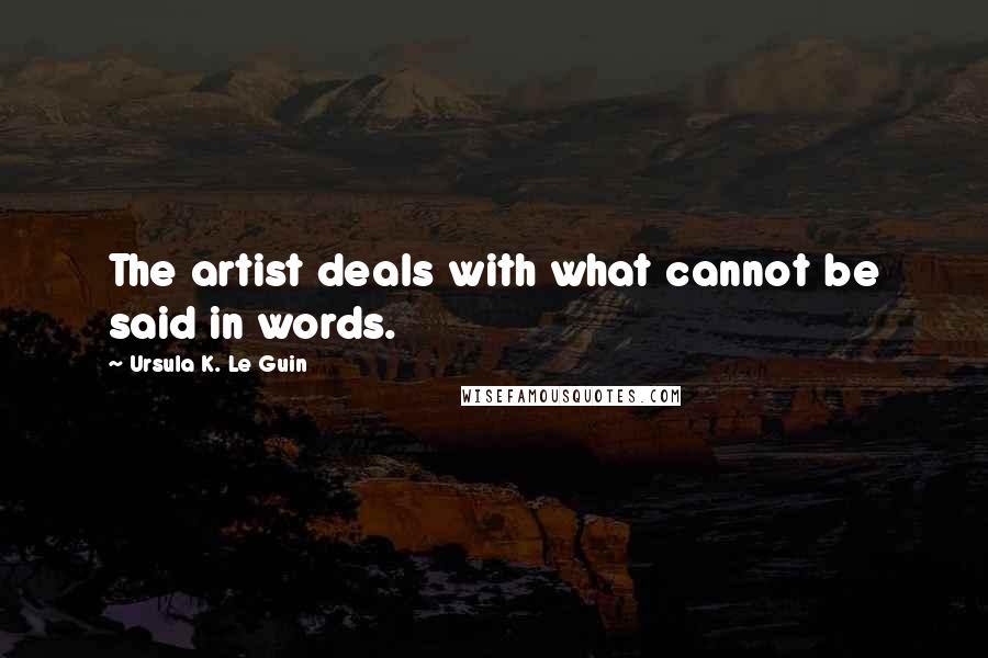Ursula K. Le Guin Quotes: The artist deals with what cannot be said in words.