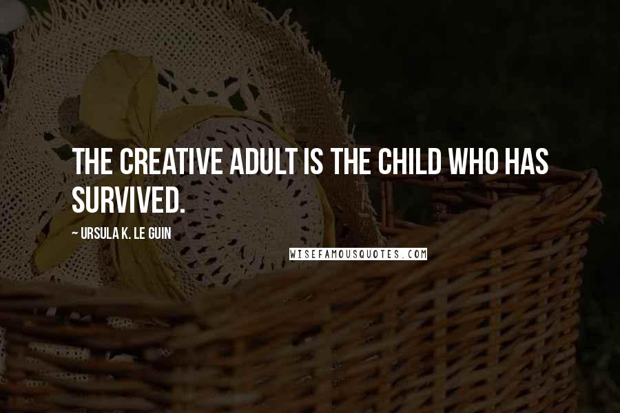 Ursula K. Le Guin Quotes: The creative adult is the child who has survived.