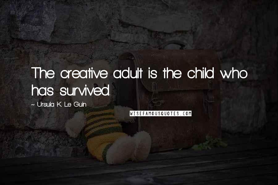 Ursula K. Le Guin Quotes: The creative adult is the child who has survived.