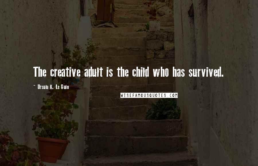 Ursula K. Le Guin Quotes: The creative adult is the child who has survived.