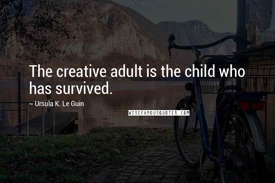 Ursula K. Le Guin Quotes: The creative adult is the child who has survived.