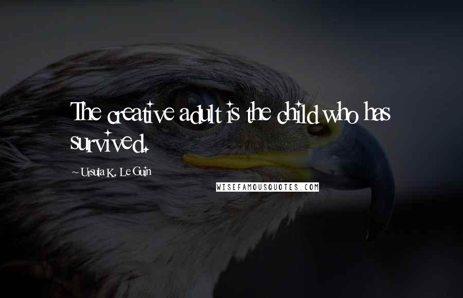 Ursula K. Le Guin Quotes: The creative adult is the child who has survived.